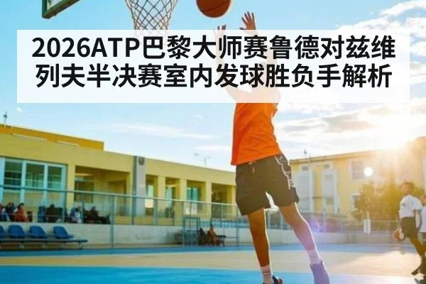 2026ATP巴黎大师赛鲁德对兹维列夫半决赛室内发球胜负手解析